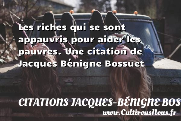 Les riches qui se sont appauvris pour aider les - Citations Jacques-Bénigne Bossuet
