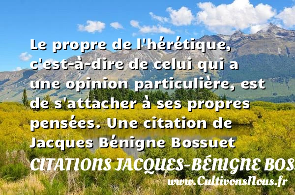 Le propre de l’hérétique, c’est-à-dire de celui qui a une - Citations Jacques-Bénigne Bossuet