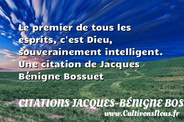 Le premier de tous les esprits, c’est Dieu, souverainement - Citations Jacques-Bénigne Bossuet