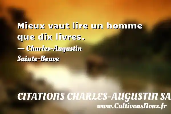 Mieux vaut lire un homme que dix livres. - Charles-Augustin Sainte-Beuve CITATIONS CHARLES-AUGUSTIN SAINTE-BEUVE
