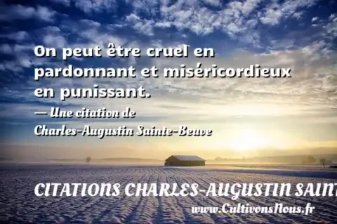 On peut être cruel en pardonnant et miséricordieux en punissant. - Une citation de Charles-Augustin Sainte-Beuve CITATIONS CHARLES-AUGUSTIN SAINTE-BEUVE