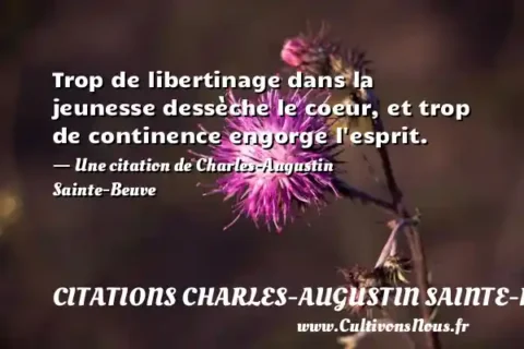 Trop de libertinage dans la jeunesse dessèche le coeur, et trop de continence engorge l esprit. - Une citation de Charles-Augustin Sainte-Beuve CITATIONS CHARLES-AUGUSTIN SAINTE-BEUVE