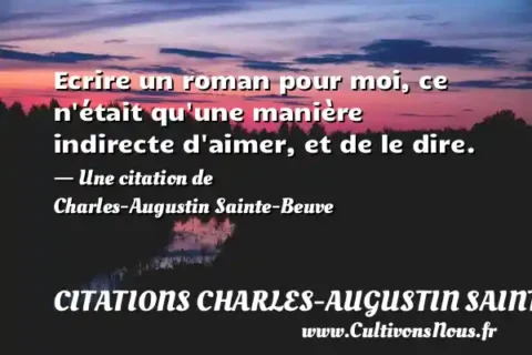 Ecrire un roman pour moi, ce n était qu une manière indirecte d aimer, et de le dire. - Une citation de Charles-Augustin Sainte-Beuve CITATIONS CHARLES-AUGUSTIN SAINTE-BEUVE