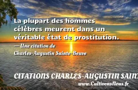 La plupart des hommes célèbres meurent dans un véritable état de prostitution. - Une citation de Charles-Augustin Sainte-Beuve CITATIONS CHARLES-AUGUSTIN SAINTE-BEUVE