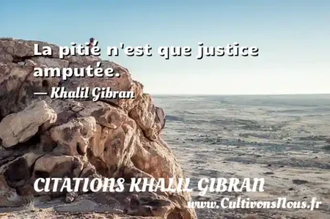 La pitié n est que justice amputée. - Khalil Gibran CITATIONS KHALIL GIBRAN