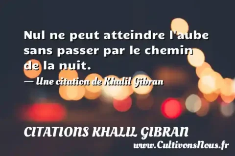 Nul ne peut atteindre l aube sans passer par le chemin de la nuit. - Une citation de Khalil Gibran CITATIONS KHALIL GIBRAN