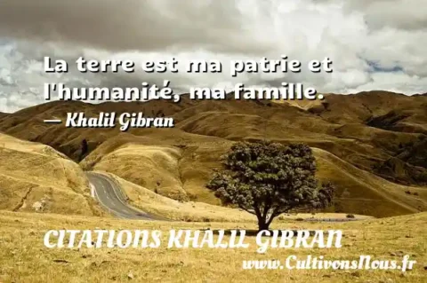 La terre est ma patrie et l humanité, ma famille. - Khalil Gibran CITATIONS KHALIL GIBRAN