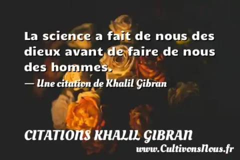 La science a fait de nous des dieux avant de faire de nous des hommes. - Une citation de Khalil Gibran CITATIONS KHALIL GIBRAN