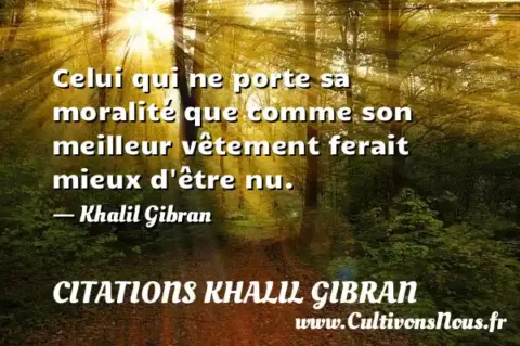 Celui qui ne porte sa moralité que comme son meilleur vêtement ferait mieux d être nu. - Khalil Gibran CITATIONS KHALIL GIBRAN