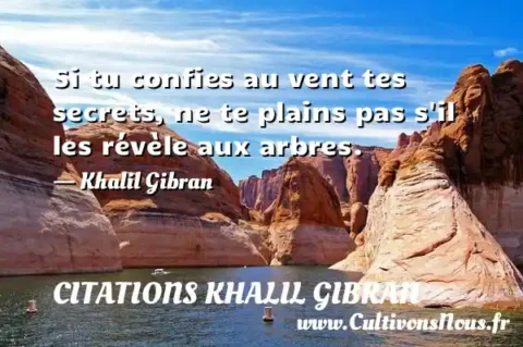 Si tu confies au vent tes secrets, ne te plains pas s il les révèle aux arbres. - Khalil Gibran CITATIONS KHALIL GIBRAN