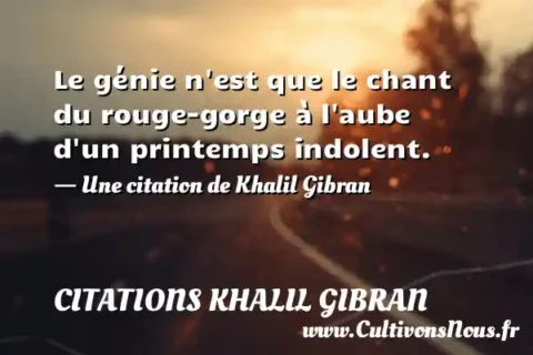 Le génie n est que le chant du rouge-gorge à l aube d un printemps indolent. - Une citation de Khalil Gibran CITATIONS KHALIL GIBRAN
