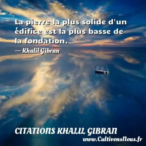 La pierre la plus solide d un édifice est la plus basse de la fondation. - Khalil Gibran CITATIONS KHALIL GIBRAN