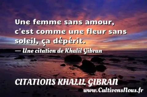 Une femme sans amour, c est comme une fleur sans soleil, ça dépérit. - Une citation de Khalil Gibran CITATIONS KHALIL GIBRAN