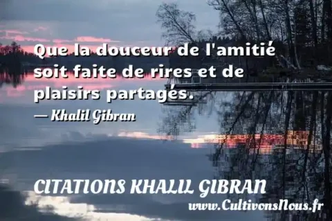 Que la douceur de l amitié soit faite de rires et de plaisirs partagés. - Khalil Gibran CITATIONS KHALIL GIBRAN