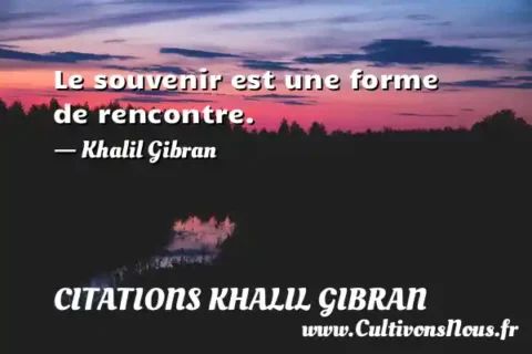 Le souvenir est une forme de rencontre. - Khalil Gibran CITATIONS KHALIL GIBRAN