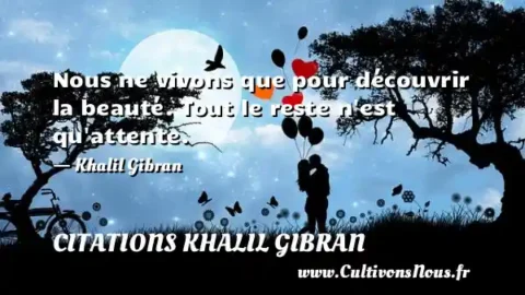 Nous ne vivons que pour découvrir la beauté. Tout le reste n est qu attente. - Khalil Gibran CITATIONS KHALIL GIBRAN
