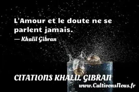 L Amour et le doute ne se parlent jamais. - Khalil Gibran CITATIONS KHALIL GIBRAN