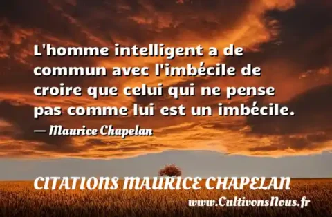 L homme intelligent a de commun avec l imbécile de croire que celui qui ne pense pas comme lui est un imbécile. - Maurice Chapelan CITATIONS MAURICE CHAPELAN