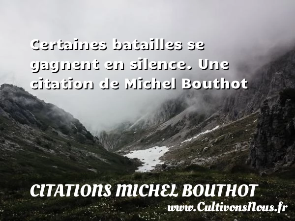 Certaines batailles se gagnent en silence. - Citations Michel Bouthot - Citation silence