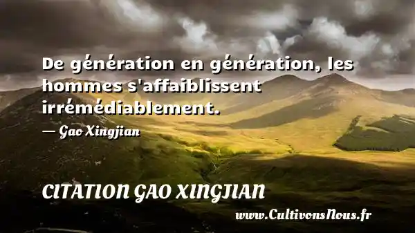 De génération en génération, les hommes s affaiblissent irrémédiablement. - Gao Xingjian CITATION GAO XINGJIAN