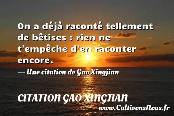 On a déjà raconté tellement de bêtises : rien ne - Citation Gao Xingjian