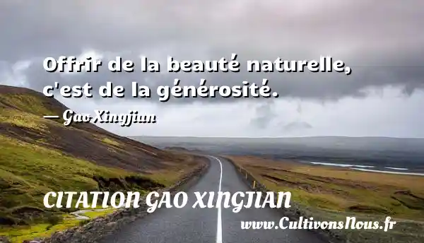 Offrir de la beauté naturelle, c est de la générosité. - Gao Xingjian CITATION GAO XINGJIAN