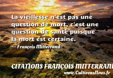 La vieillesse n est pas une question de mort, c est une question de santé puisque la mort est certaine. - François Mitterrand CITATIONS FRANÇOIS MITTERRAND