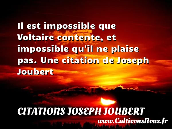 Il est impossible que Voltaire contente, et impossible - Citations Joseph Joubert