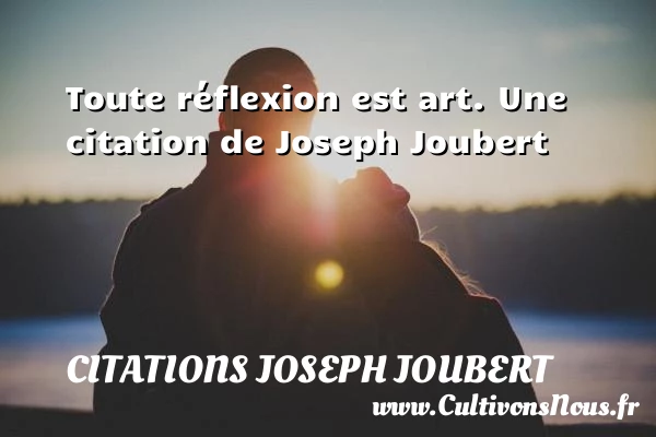 Toute réflexion est art. - Citations Joseph Joubert