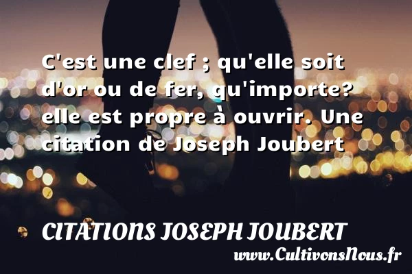 C’est une clef ; qu’elle soit d’or ou de fer, - Citations Joseph Joubert