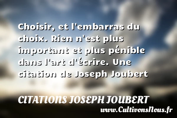 Choisir, et l’embarras du choix. Rien n’est plus important et plus pénible dans - Citations Joseph Joubert