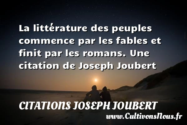 La littérature des peuples commence par les fables et finit par - Citations Joseph Joubert