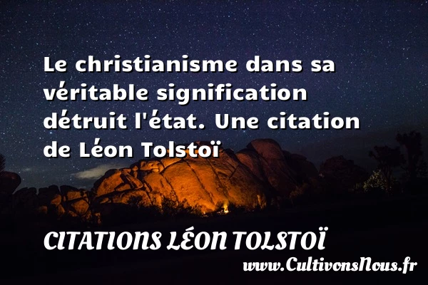 Le christianisme dans sa véritable signification détruit l’état. - Citations Léon Tolstoï - Citation état