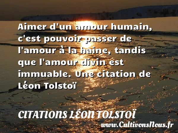 Aimer d’un amour humain, c’est pouvoir passer de l’amour à la haine, tandis que - Citations Léon Tolstoï
