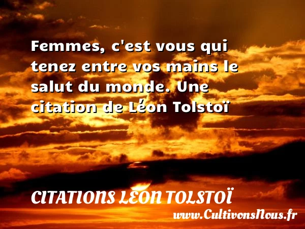 Femmes, c’est vous qui tenez entre vos mains le salut du - Citations Léon Tolstoï