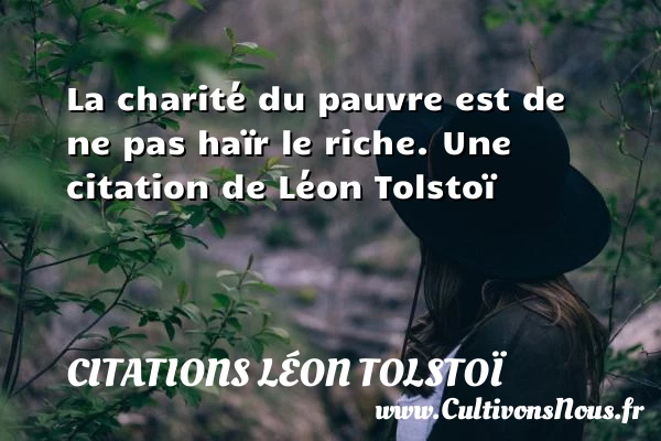 La charité du pauvre est de ne pas haïr le riche. - Citations Léon Tolstoï