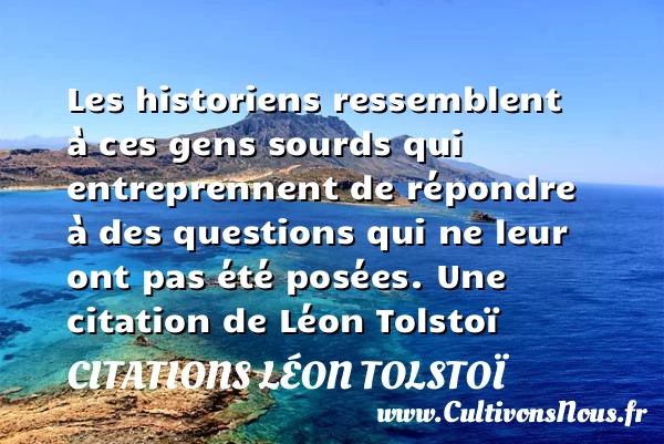 Les historiens ressemblent à ces gens sourds qui entreprennent de - Citations Léon Tolstoï
