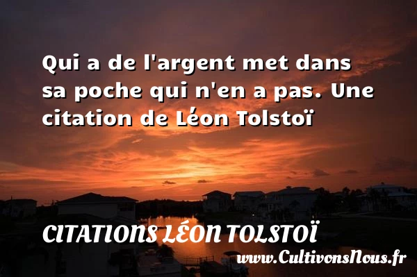 Qui a de l’argent met dans sa poche qui n’en a - Citations Léon Tolstoï