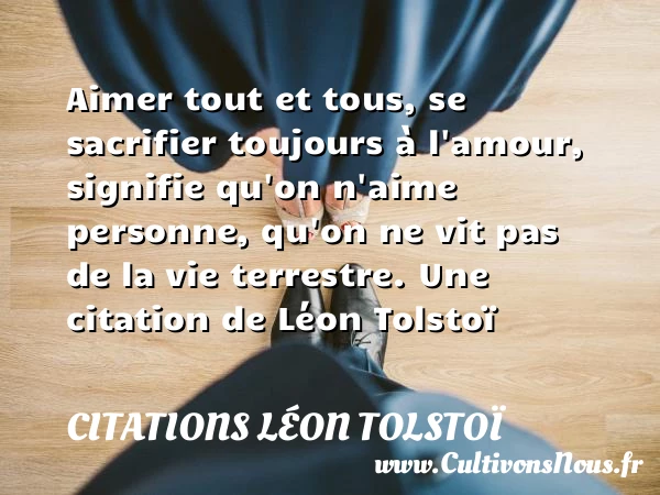 Aimer tout et tous, se sacrifier toujours à l’amour, - Citations Léon Tolstoï