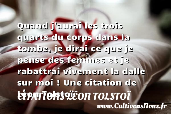 Quand j’aurai les trois quarts du corps dans la tombe, je dirai ce que - Citations Léon Tolstoï