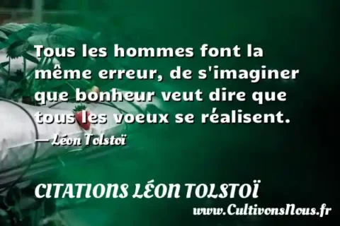 Tous les hommes font la même erreur, de s imaginer que bonheur veut dire que tous les voeux se réalisent. - Léon Tolstoï CITATIONS LÉON TOLSTOÏ
