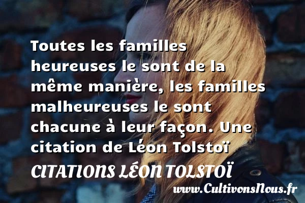 Toutes les familles heureuses le sont de la même manière, les familles malheureuses - Citations Léon Tolstoï