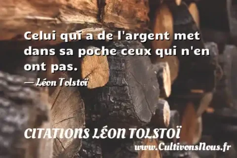 Celui qui a de l argent met dans sa poche ceux qui n en ont pas. - Léon Tolstoï CITATIONS LÉON TOLSTOÏ