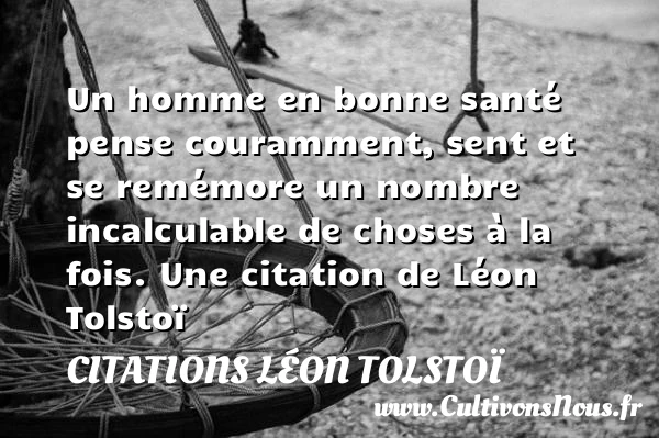 Un homme en bonne santé pense couramment, sent et se remémore un nombre incalculable - Citations Léon Tolstoï - Citation santé