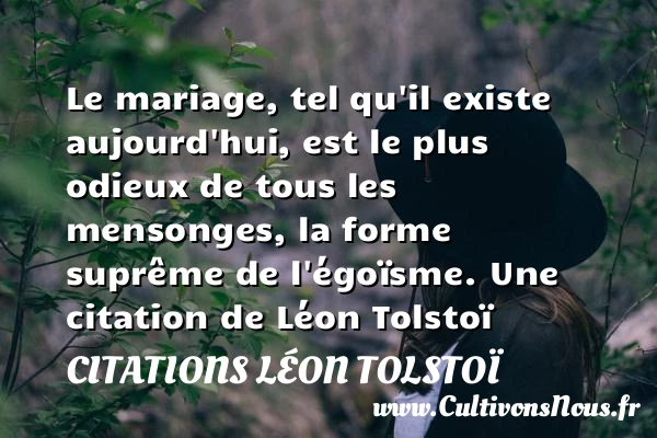 Le mariage, tel qu’il existe aujourd’hui, est le plus odieux de - Citations Léon Tolstoï