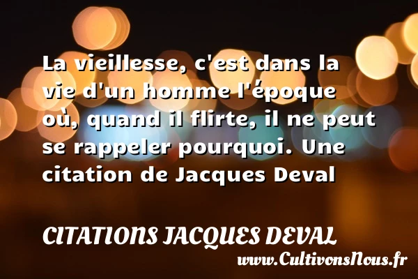 La vieillesse, c’est dans la vie d’un homme l’époque où, quand - Citations Jacques Deval - Citation vieillesse