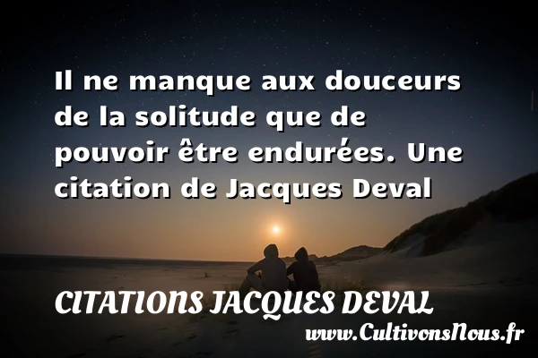 Il ne manque aux douceurs de la solitude - Citations Jacques Deval