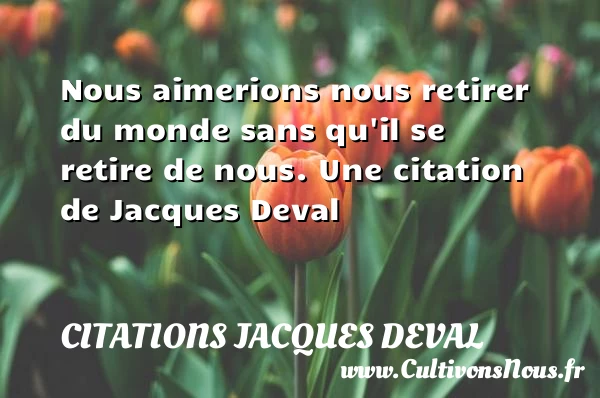 Nous aimerions nous retirer du monde sans qu’il se retire - Citations Jacques Deval
