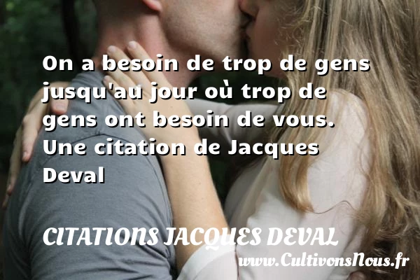On a besoin de trop de gens jusqu’au jour où trop de gens - Citations Jacques Deval