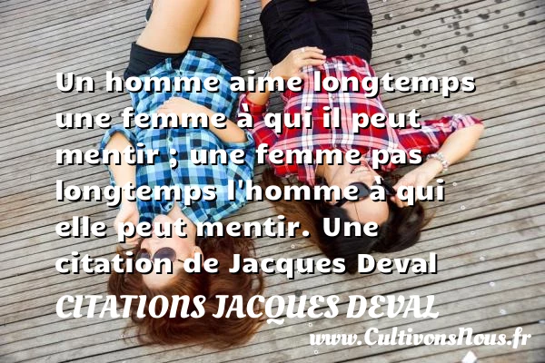 Un homme aime longtemps une femme à qui il peut mentir ; une femme - Citations Jacques Deval